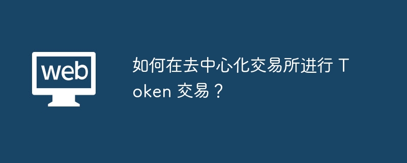 如何在去中心化交易所进行 Token 交易？